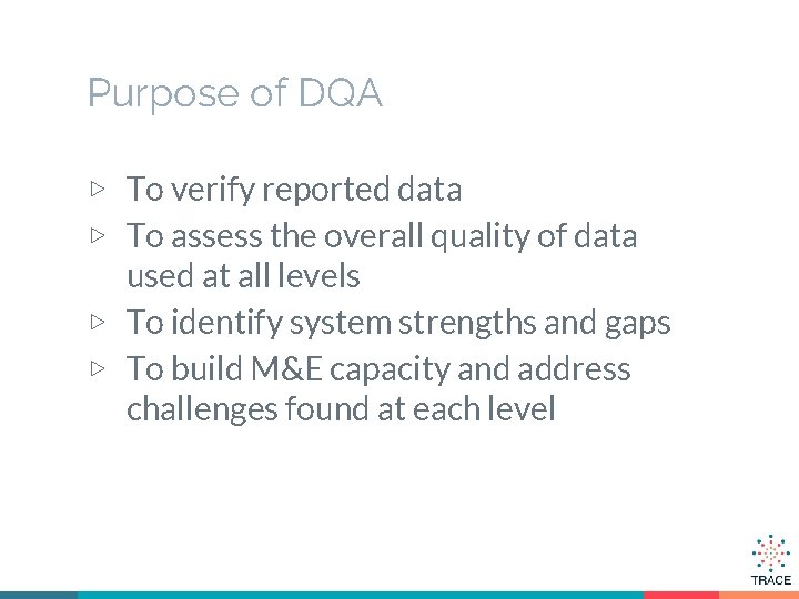 Purpose of DQA ▷ To verify reported data ▷ To assess the overall quality