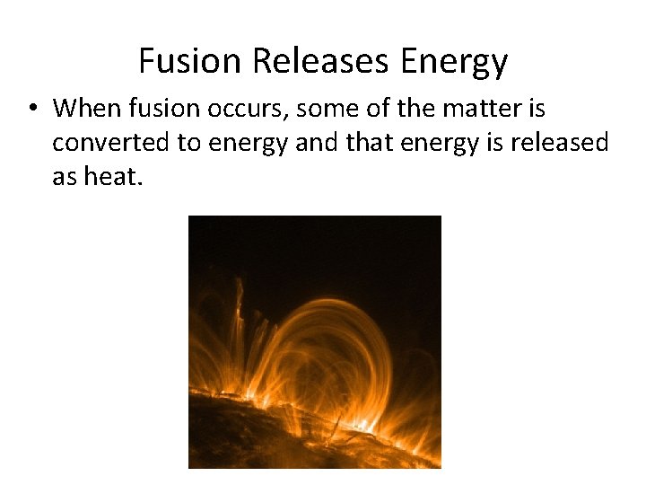 Fusion Releases Energy • When fusion occurs, some of the matter is converted to