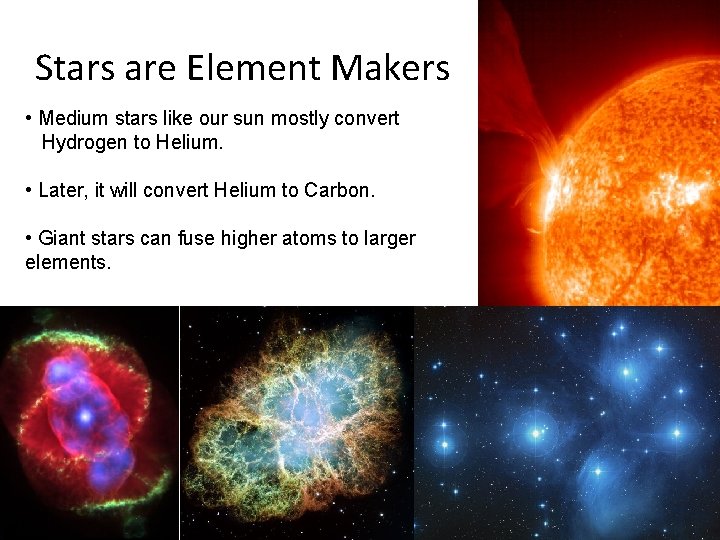 Stars are Element Makers • Medium stars like our sun mostly convert Hydrogen to