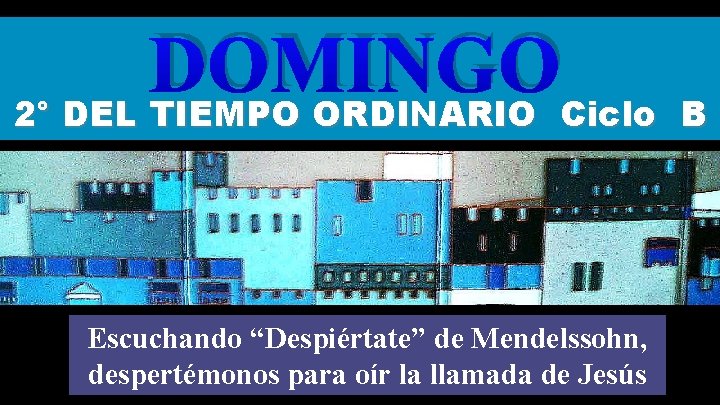 DOMINGO 2° DEL TIEMPO ORDINARIO Ciclo B Regi na Escuchando “Despiértate” de Mendelssohn, despertémonos