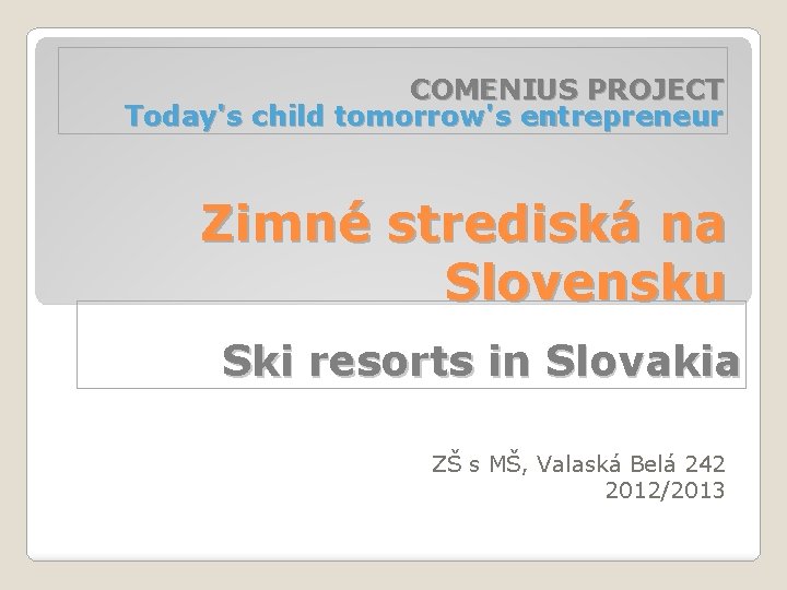 COMENIUS PROJECT Today's child tomorrow's entrepreneur Zimné strediská na Slovensku Ski resorts in Slovakia