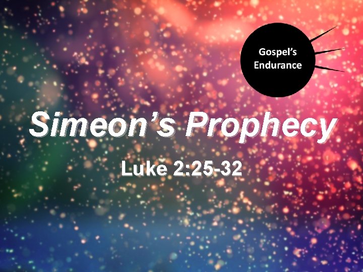 Simeon’s Prophecy Luke 2: 25 -32 Simeon’s Prophecy Luke 2: 25 -32