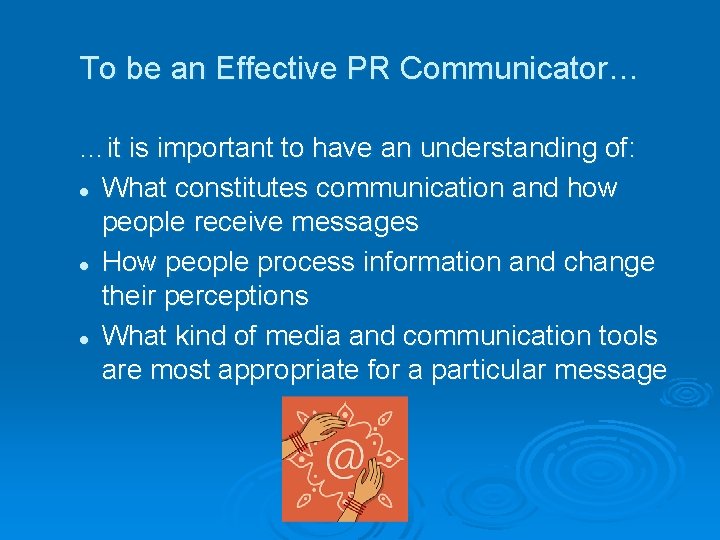 To be an Effective PR Communicator… …it is important to have an understanding of: