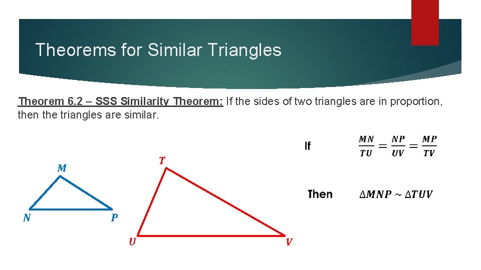 Theorems for Similar Triangles Theorem 6. 2 – SSS Similarity Theorem: If the sides