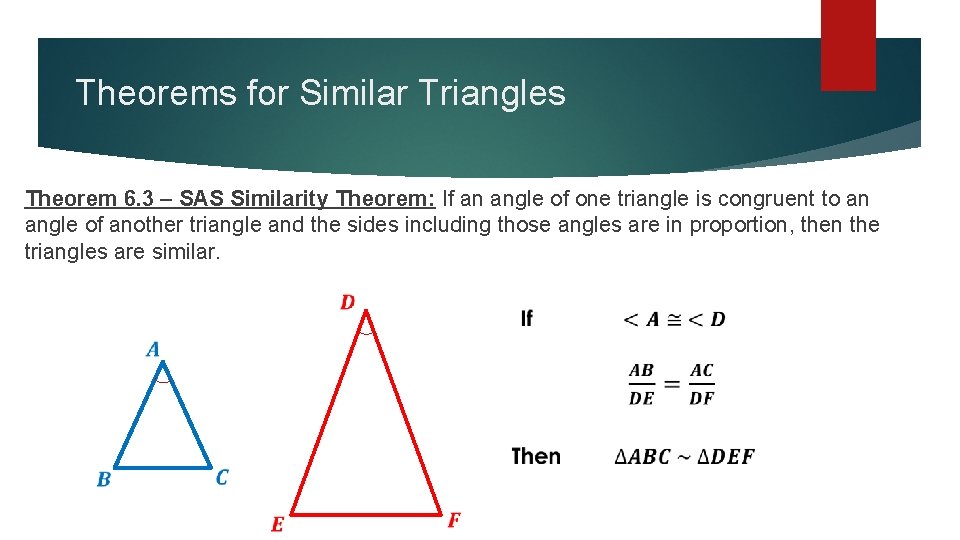 Theorems for Similar Triangles Theorem 6. 3 – SAS Similarity Theorem: If an angle