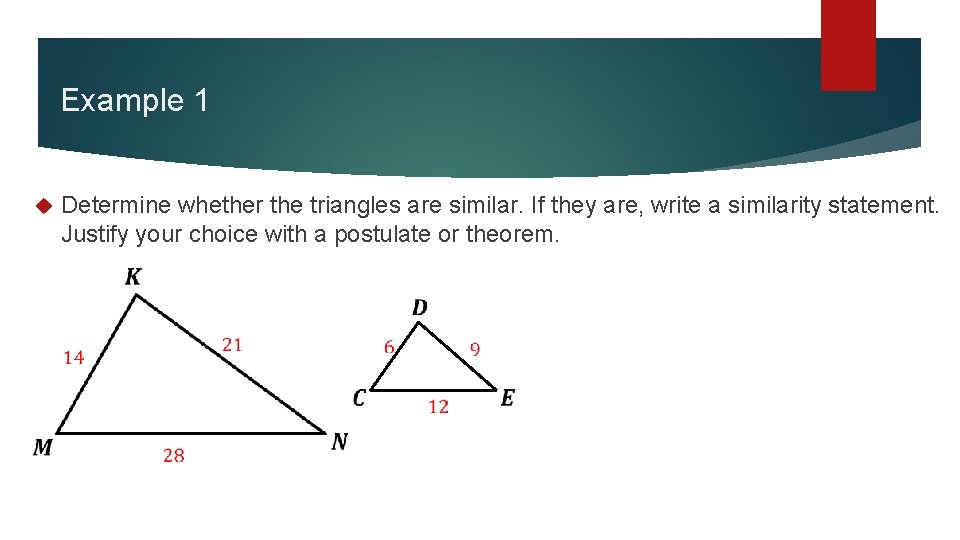 Example 1 Determine whether the triangles are similar. If they are, write a similarity