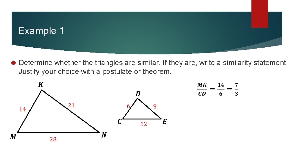 Example 1 Determine whether the triangles are similar. If they are, write a similarity