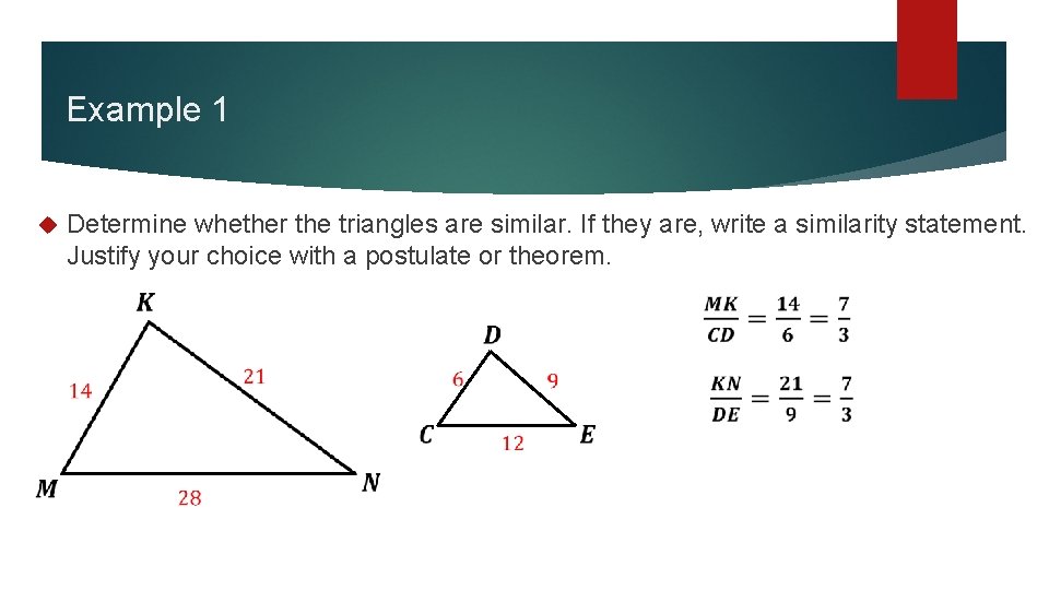 Example 1 Determine whether the triangles are similar. If they are, write a similarity