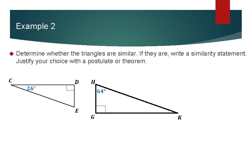 Example 2 Determine whether the triangles are similar. If they are, write a similarity