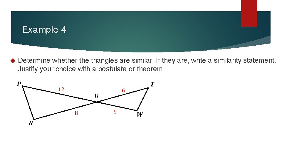 Example 4 Determine whether the triangles are similar. If they are, write a similarity