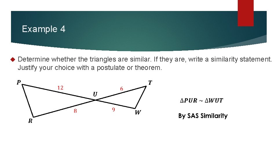 Example 4 Determine whether the triangles are similar. If they are, write a similarity