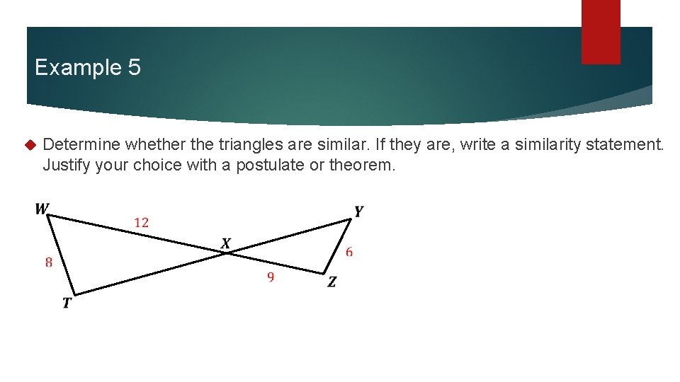 Example 5 Determine whether the triangles are similar. If they are, write a similarity