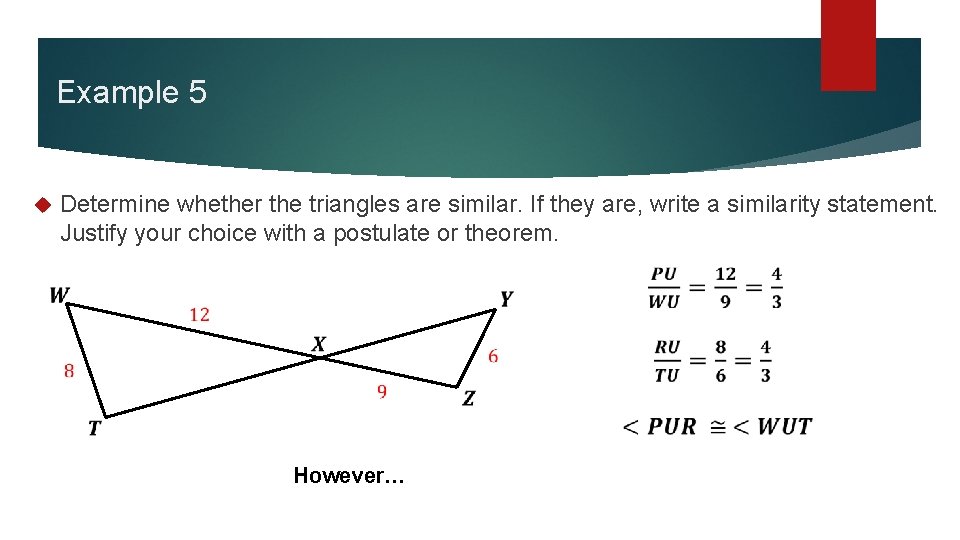 Example 5 Determine whether the triangles are similar. If they are, write a similarity