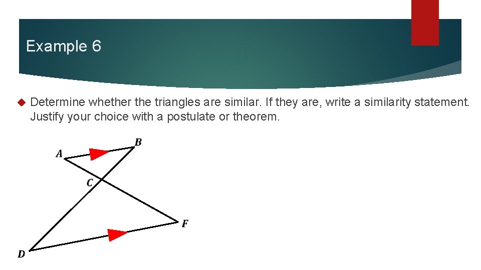 Example 6 Determine whether the triangles are similar. If they are, write a similarity