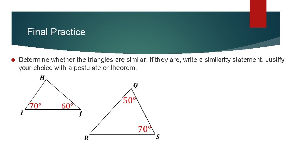 Final Practice Determine whether the triangles are similar. If they are, write a similarity