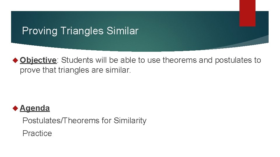 Proving Triangles Similar Objective: Students will be able to use theorems and postulates to