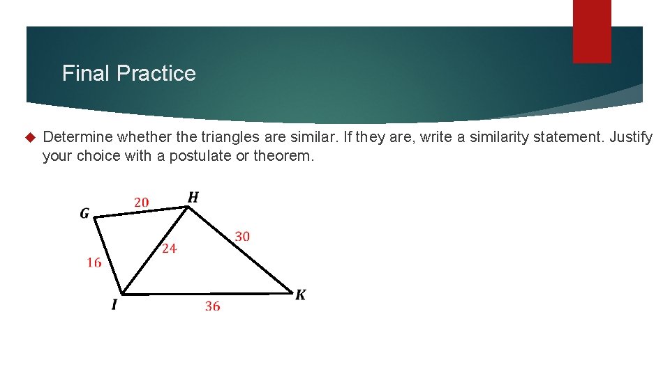 Final Practice Determine whether the triangles are similar. If they are, write a similarity