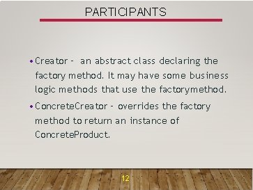 PARTICIPANTS • Creator – an abstract class declaring the factory method. It may have