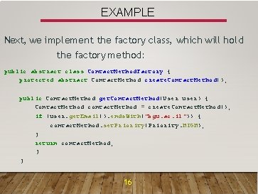 EXAMPLE Next, we implement the factory class, which will hold the factory method: public