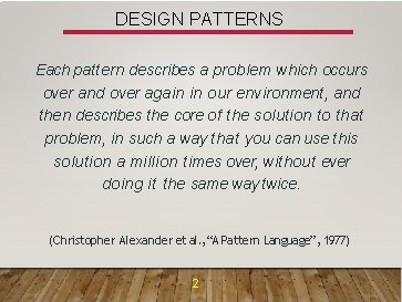 DESIGN PATTERNS Each pattern describes a problem which occurs over and over again in