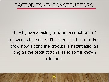FACTORIES VS. CONSTRUCTORS So why use a factory and not a constructor? In a