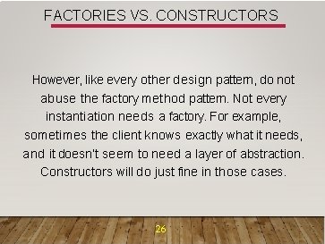 FACTORIES VS. CONSTRUCTORS However, like every other design pattern, do not abuse the factory