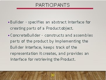 PARTICIPANTS • Builder – specifies an abstract interface for creating parts of a Product