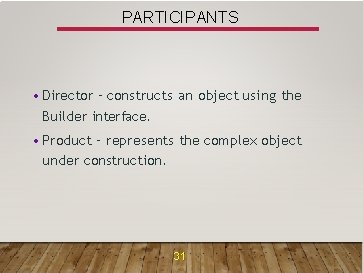 PARTICIPANTS • Director – constructs an object using the Builder interface. • Product –