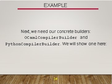 EXAMPLE Next, we need our concrete builders: OCaml. Compiler. Builder and Python. Compiler. Builder.