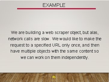 EXAMPLE We are building a web scraper object, but alas, network calls are slow.