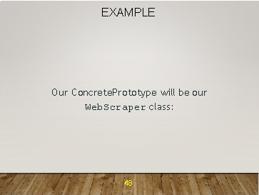 EXAMPLE Our Concrete. Prototype will be our Web. Scraper class: 48 