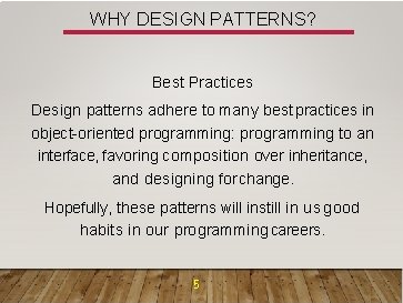 WHY DESIGN PATTERNS? Best Practices Design patterns adhere to many best practices in object-oriented