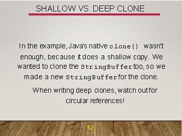 SHALLOW VS. DEEP CLONE In the example, Java’s native clone() wasn’t enough, because it