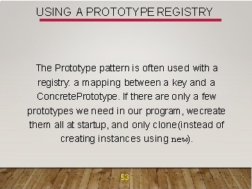 USING A PROTOTYPE REGISTRY The Prototype pattern is often used with a registry: a