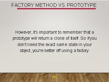 FACTORY METHOD VS. PROTOTYPE However, it’s important to remember that a prototype will return