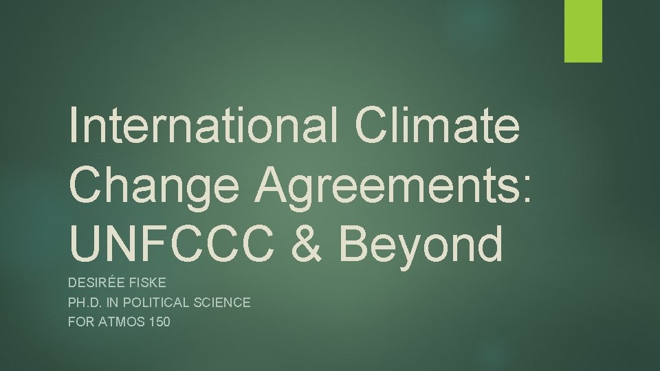 International Climate Change Agreements: UNFCCC & Beyond DESIRÉE FISKE PH. D. IN POLITICAL SCIENCE