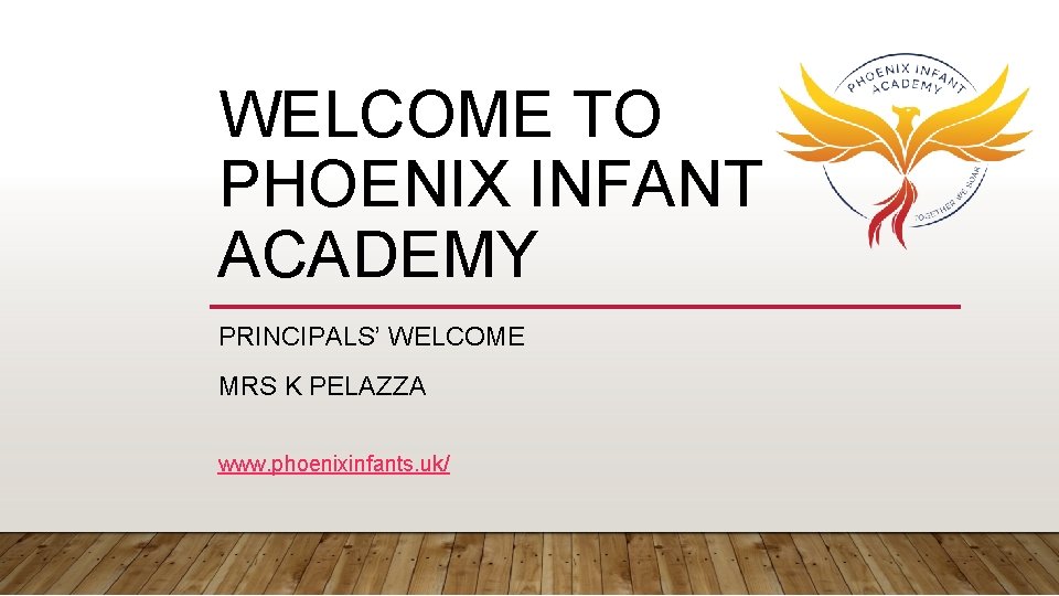 WELCOME TO PHOENIX INFANT ACADEMY PRINCIPALS’ WELCOME MRS K PELAZZA www. phoenixinfants. uk/ 
