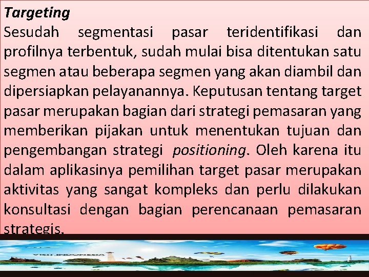 Targeting Sesudah segmentasi pasar teridentifikasi dan profilnya terbentuk, sudah mulai bisa ditentukan satu segmen