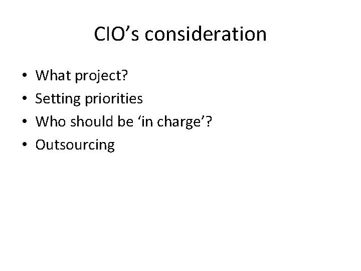 CIO’s consideration • • What project? Setting priorities Who should be ‘in charge’? Outsourcing