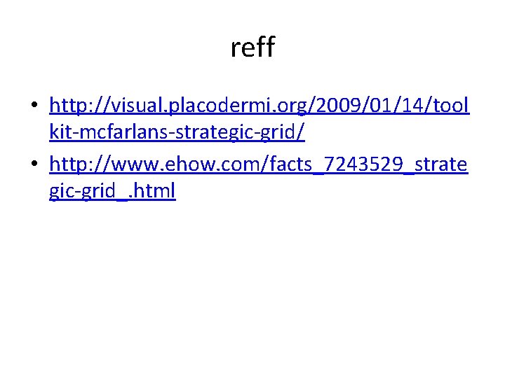 reff • http: //visual. placodermi. org/2009/01/14/tool kit-mcfarlans-strategic-grid/ • http: //www. ehow. com/facts_7243529_strate gic-grid_. html