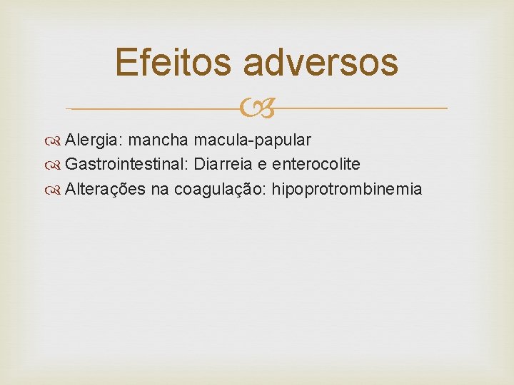 Efeitos adversos Alergia: mancha macula-papular Gastrointestinal: Diarreia e enterocolite Alterações na coagulação: hipoprotrombinemia 