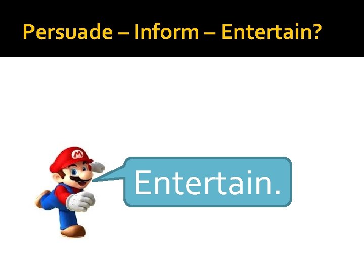 Persuade – Inform – Entertain? Entertain. 