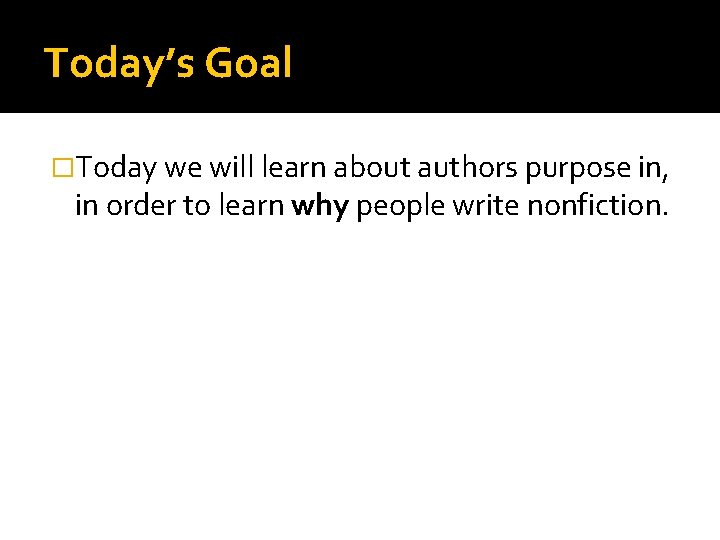 Today’s Goal �Today we will learn about authors purpose in, in order to learn