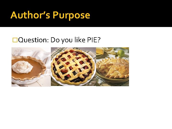 Author’s Purpose �Question: Do you like PIE? 
