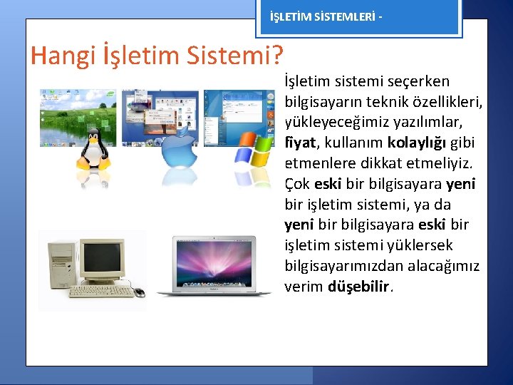 İŞLETİM SİSTEMLERİ - Hangi İşletim Sistemi? İşletim sistemi seçerken bilgisayarın teknik özellikleri, yükleyeceğimiz yazılımlar,