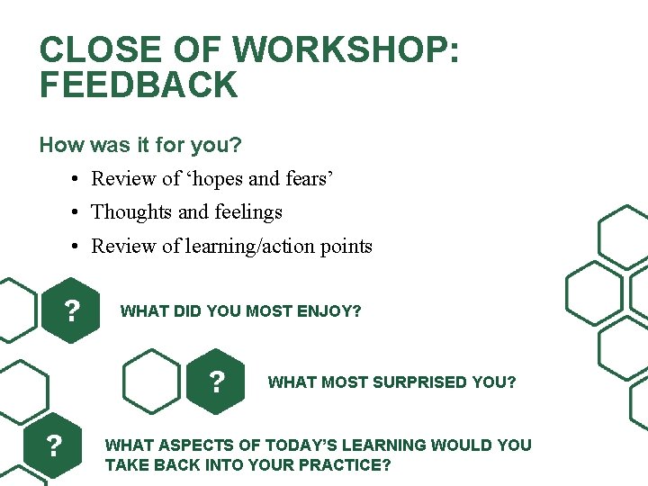 CLOSE OF WORKSHOP: FEEDBACK How was it for you? • Review of ‘hopes and