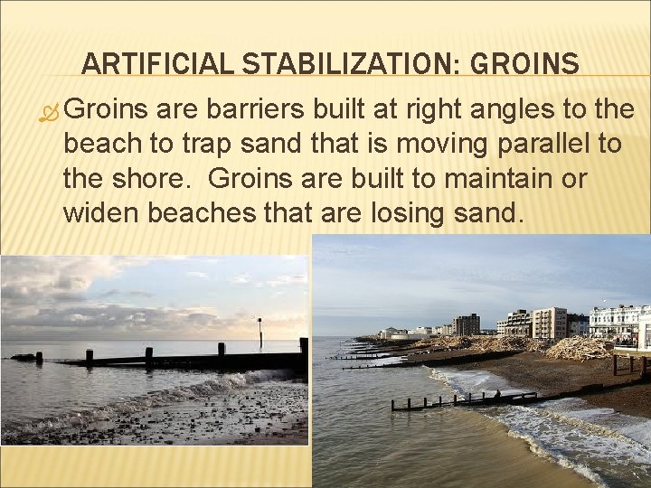 ARTIFICIAL STABILIZATION: GROINS Groins are barriers built at right angles to the beach to