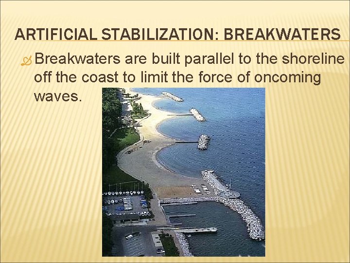 ARTIFICIAL STABILIZATION: BREAKWATERS Breakwaters are built parallel to the shoreline off the coast to