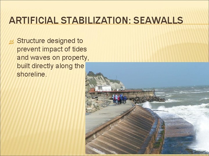 ARTIFICIAL STABILIZATION: SEAWALLS Structure designed to prevent impact of tides and waves on property,