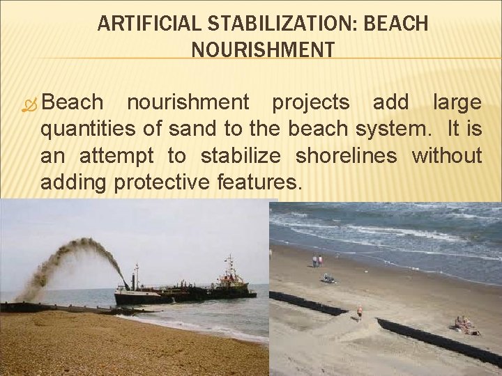 ARTIFICIAL STABILIZATION: BEACH NOURISHMENT Beach nourishment projects add large quantities of sand to the